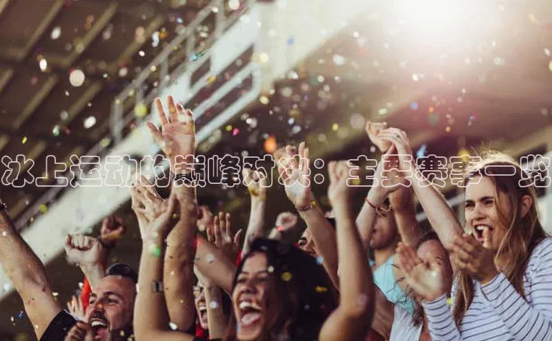 冰上运动的巅峰对决：主要赛事一览