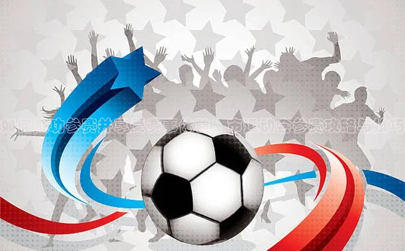 如何成功参赛并享受赛事体验：市运动会参赛攻略与技巧