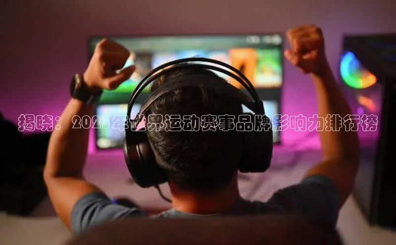 揭晓：2023年世界运动赛事品牌影响力排行榜