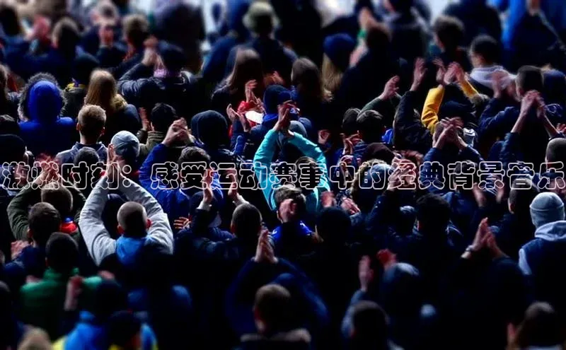 激燃时刻：感受运动赛事中的经典背景音乐